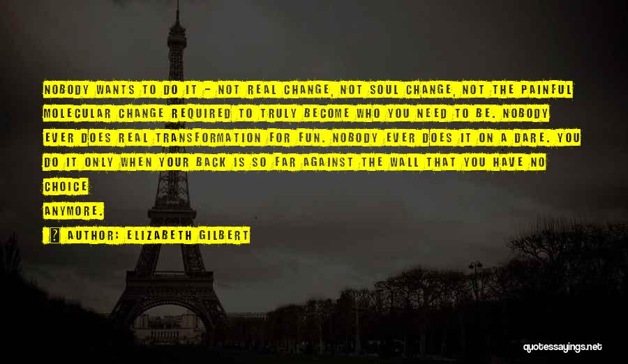 Elizabeth Gilbert Quotes: Nobody Wants To Do It - Not Real Change, Not Soul Change, Not The Painful Molecular Change Required To Truly