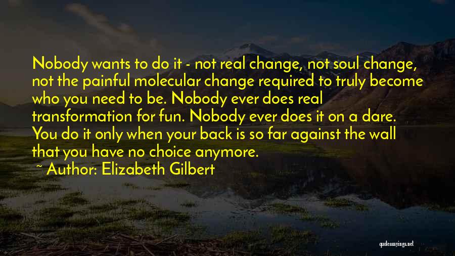 Elizabeth Gilbert Quotes: Nobody Wants To Do It - Not Real Change, Not Soul Change, Not The Painful Molecular Change Required To Truly