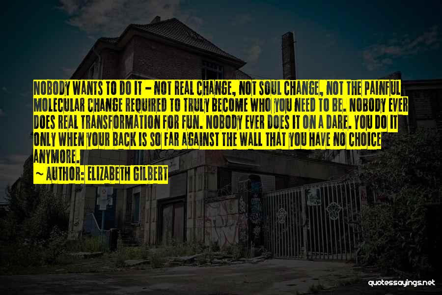 Elizabeth Gilbert Quotes: Nobody Wants To Do It - Not Real Change, Not Soul Change, Not The Painful Molecular Change Required To Truly