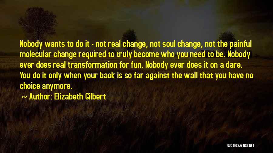 Elizabeth Gilbert Quotes: Nobody Wants To Do It - Not Real Change, Not Soul Change, Not The Painful Molecular Change Required To Truly