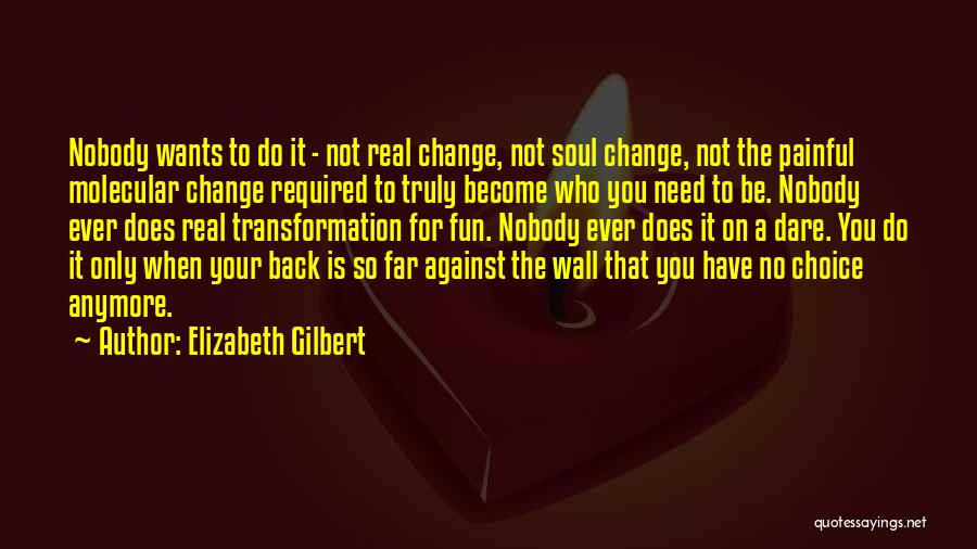 Elizabeth Gilbert Quotes: Nobody Wants To Do It - Not Real Change, Not Soul Change, Not The Painful Molecular Change Required To Truly