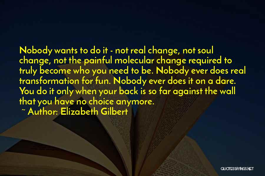 Elizabeth Gilbert Quotes: Nobody Wants To Do It - Not Real Change, Not Soul Change, Not The Painful Molecular Change Required To Truly