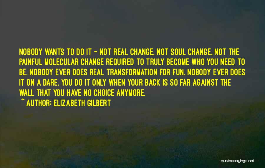 Elizabeth Gilbert Quotes: Nobody Wants To Do It - Not Real Change, Not Soul Change, Not The Painful Molecular Change Required To Truly