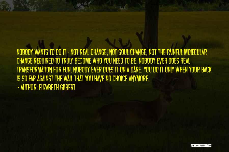 Elizabeth Gilbert Quotes: Nobody Wants To Do It - Not Real Change, Not Soul Change, Not The Painful Molecular Change Required To Truly