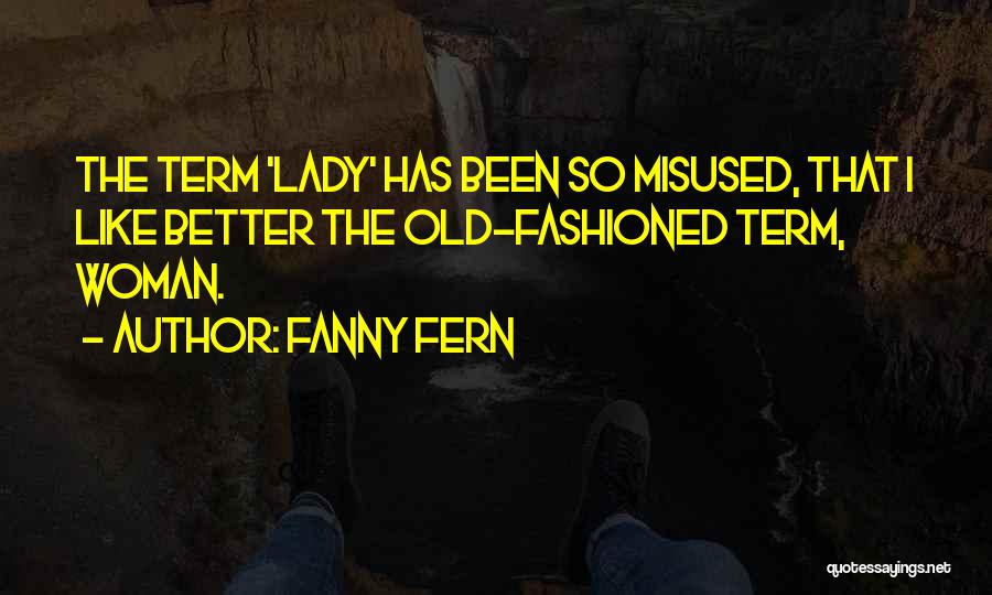 Fanny Fern Quotes: The Term 'lady' Has Been So Misused, That I Like Better The Old-fashioned Term, Woman.