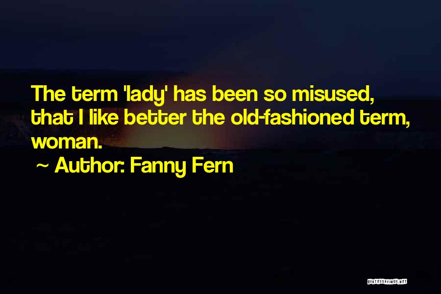 Fanny Fern Quotes: The Term 'lady' Has Been So Misused, That I Like Better The Old-fashioned Term, Woman.