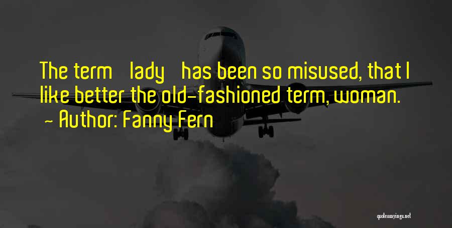 Fanny Fern Quotes: The Term 'lady' Has Been So Misused, That I Like Better The Old-fashioned Term, Woman.