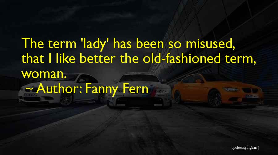 Fanny Fern Quotes: The Term 'lady' Has Been So Misused, That I Like Better The Old-fashioned Term, Woman.