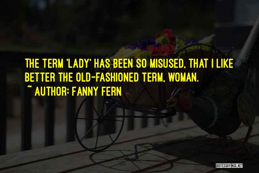 Fanny Fern Quotes: The Term 'lady' Has Been So Misused, That I Like Better The Old-fashioned Term, Woman.