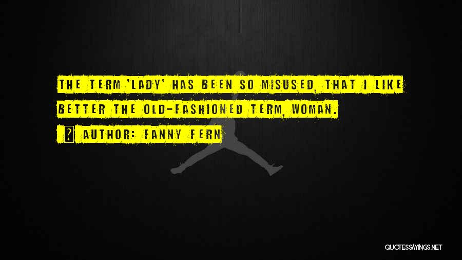Fanny Fern Quotes: The Term 'lady' Has Been So Misused, That I Like Better The Old-fashioned Term, Woman.