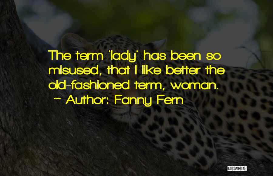 Fanny Fern Quotes: The Term 'lady' Has Been So Misused, That I Like Better The Old-fashioned Term, Woman.