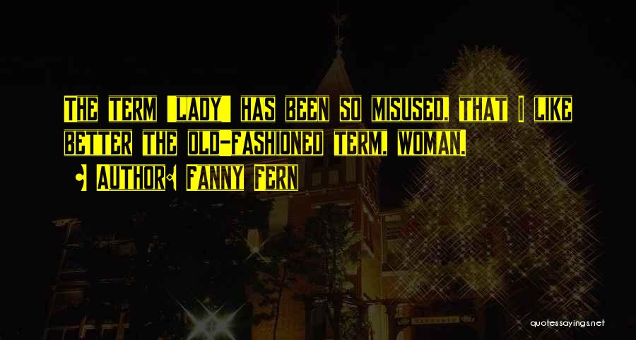 Fanny Fern Quotes: The Term 'lady' Has Been So Misused, That I Like Better The Old-fashioned Term, Woman.