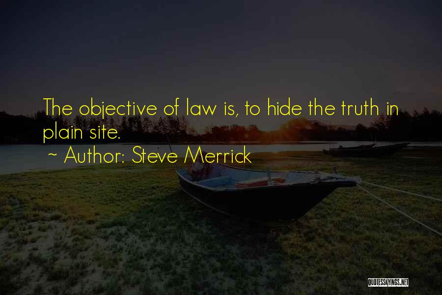 Steve Merrick Quotes: The Objective Of Law Is, To Hide The Truth In Plain Site.