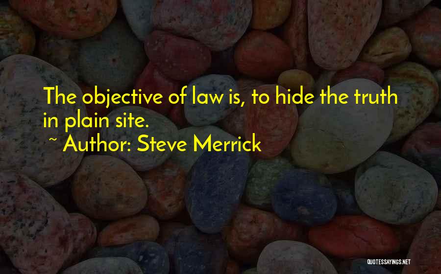 Steve Merrick Quotes: The Objective Of Law Is, To Hide The Truth In Plain Site.