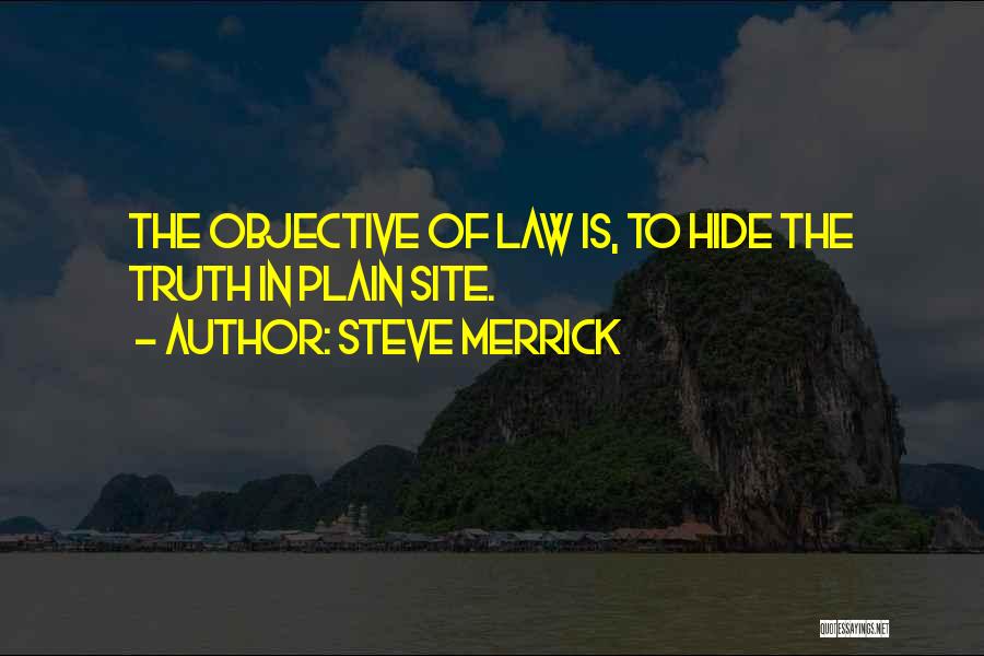Steve Merrick Quotes: The Objective Of Law Is, To Hide The Truth In Plain Site.
