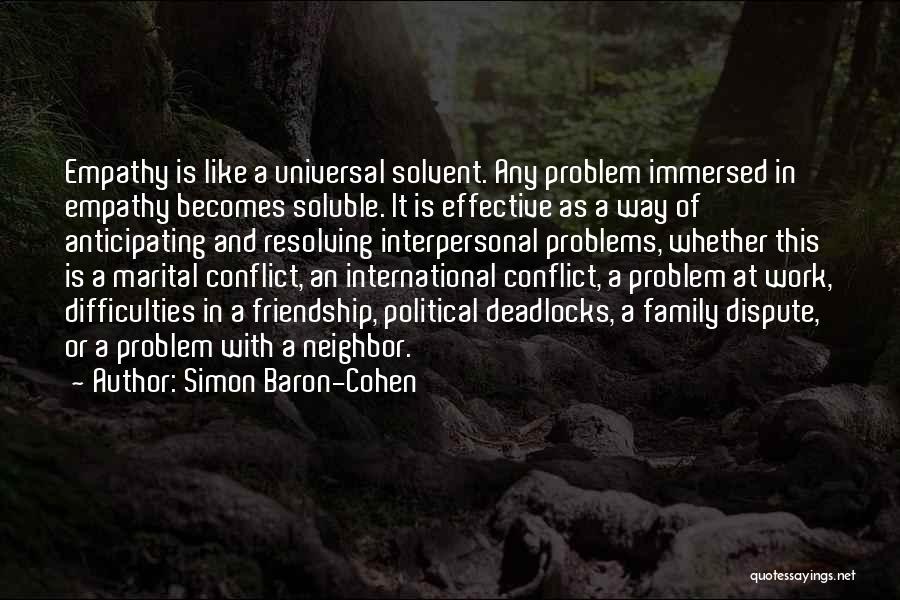 Simon Baron-Cohen Quotes: Empathy Is Like A Universal Solvent. Any Problem Immersed In Empathy Becomes Soluble. It Is Effective As A Way Of