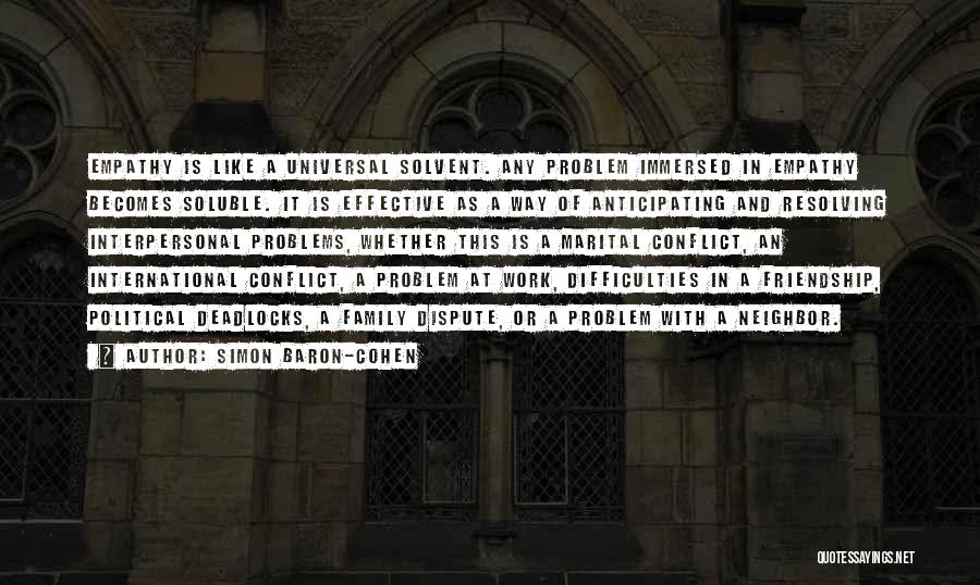 Simon Baron-Cohen Quotes: Empathy Is Like A Universal Solvent. Any Problem Immersed In Empathy Becomes Soluble. It Is Effective As A Way Of