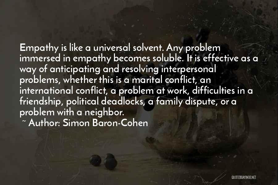 Simon Baron-Cohen Quotes: Empathy Is Like A Universal Solvent. Any Problem Immersed In Empathy Becomes Soluble. It Is Effective As A Way Of