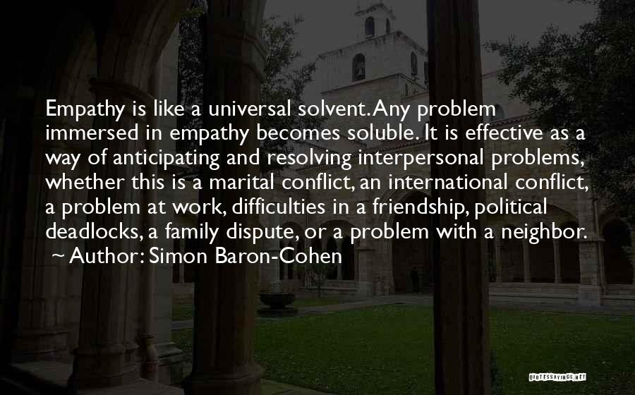 Simon Baron-Cohen Quotes: Empathy Is Like A Universal Solvent. Any Problem Immersed In Empathy Becomes Soluble. It Is Effective As A Way Of