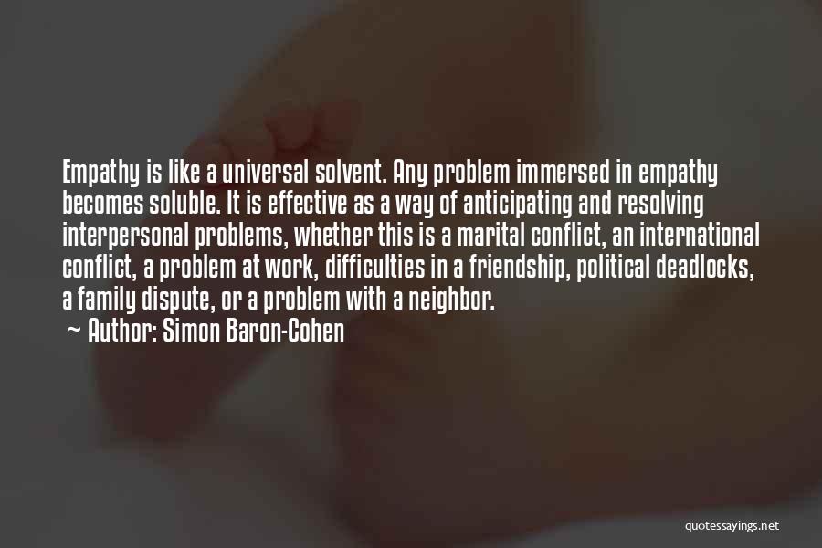 Simon Baron-Cohen Quotes: Empathy Is Like A Universal Solvent. Any Problem Immersed In Empathy Becomes Soluble. It Is Effective As A Way Of