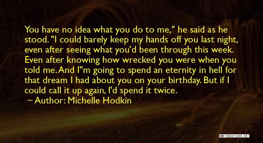 Michelle Hodkin Quotes: You Have No Idea What You Do To Me, He Said As He Stood. I Could Barely Keep My Hands
