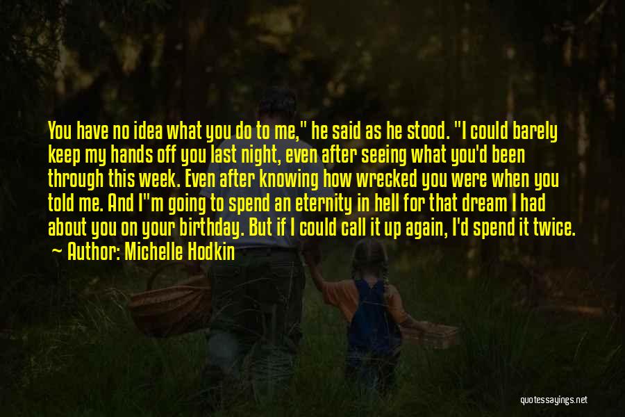 Michelle Hodkin Quotes: You Have No Idea What You Do To Me, He Said As He Stood. I Could Barely Keep My Hands