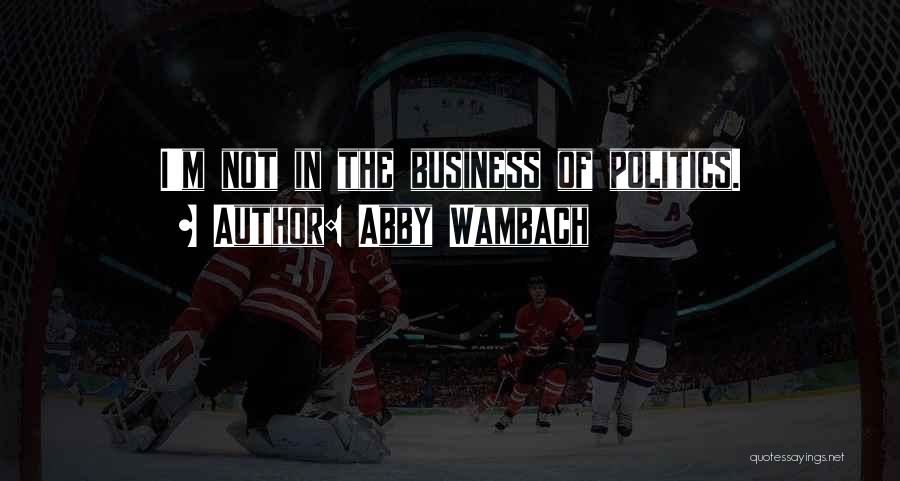 Abby Wambach Quotes: I'm Not In The Business Of Politics.