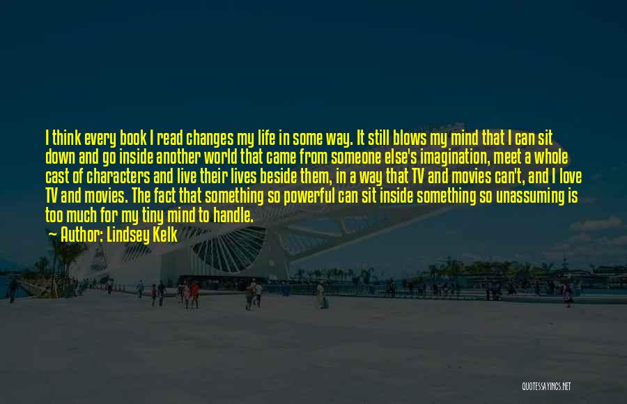 Lindsey Kelk Quotes: I Think Every Book I Read Changes My Life In Some Way. It Still Blows My Mind That I Can