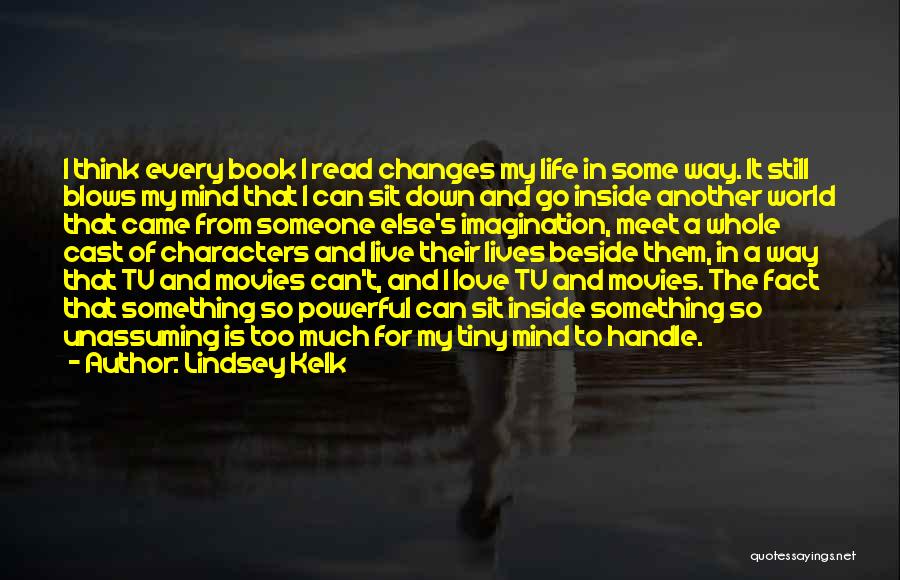 Lindsey Kelk Quotes: I Think Every Book I Read Changes My Life In Some Way. It Still Blows My Mind That I Can