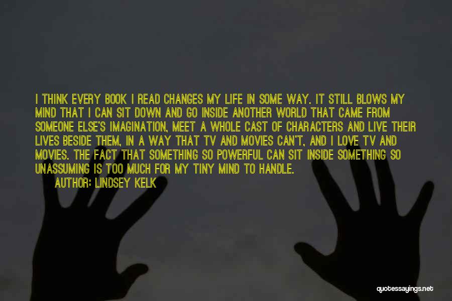 Lindsey Kelk Quotes: I Think Every Book I Read Changes My Life In Some Way. It Still Blows My Mind That I Can