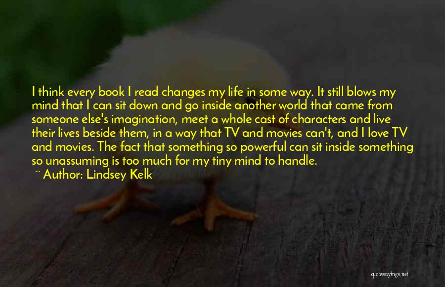 Lindsey Kelk Quotes: I Think Every Book I Read Changes My Life In Some Way. It Still Blows My Mind That I Can