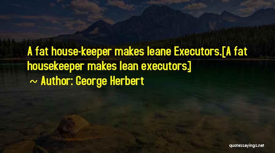 George Herbert Quotes: A Fat House-keeper Makes Leane Executors.[a Fat Housekeeper Makes Lean Executors.]