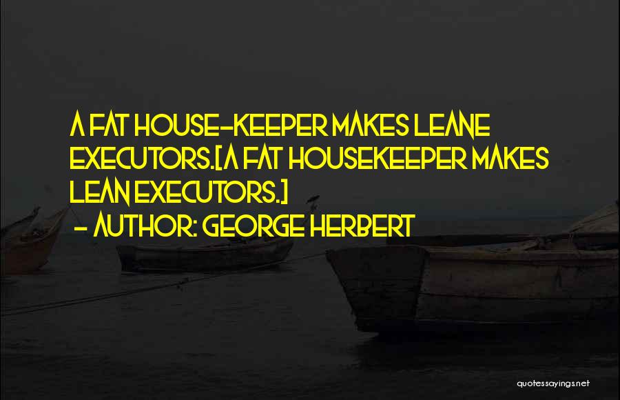 George Herbert Quotes: A Fat House-keeper Makes Leane Executors.[a Fat Housekeeper Makes Lean Executors.]