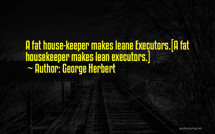 George Herbert Quotes: A Fat House-keeper Makes Leane Executors.[a Fat Housekeeper Makes Lean Executors.]