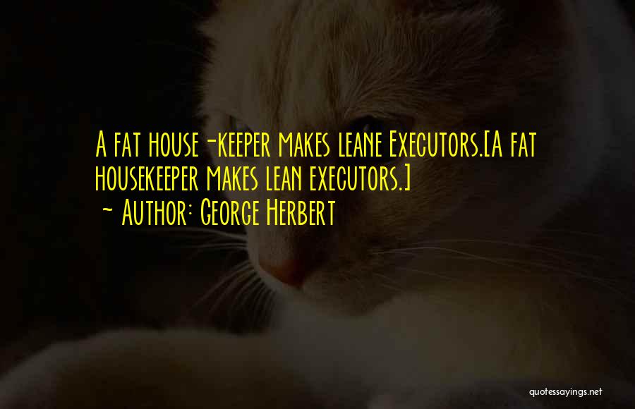 George Herbert Quotes: A Fat House-keeper Makes Leane Executors.[a Fat Housekeeper Makes Lean Executors.]