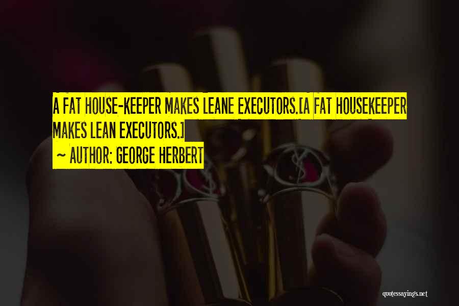 George Herbert Quotes: A Fat House-keeper Makes Leane Executors.[a Fat Housekeeper Makes Lean Executors.]