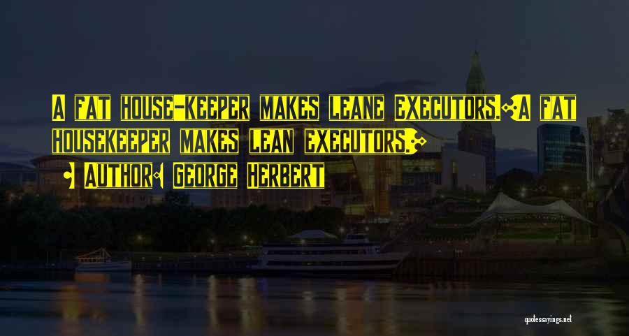 George Herbert Quotes: A Fat House-keeper Makes Leane Executors.[a Fat Housekeeper Makes Lean Executors.]