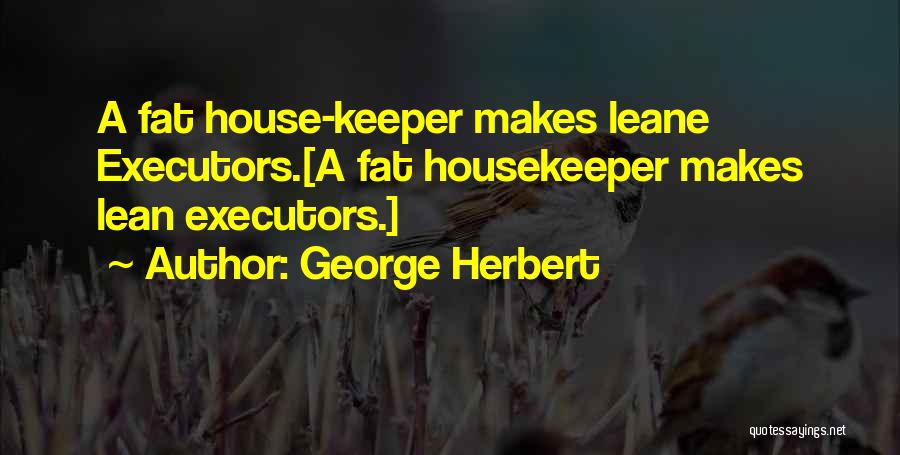 George Herbert Quotes: A Fat House-keeper Makes Leane Executors.[a Fat Housekeeper Makes Lean Executors.]