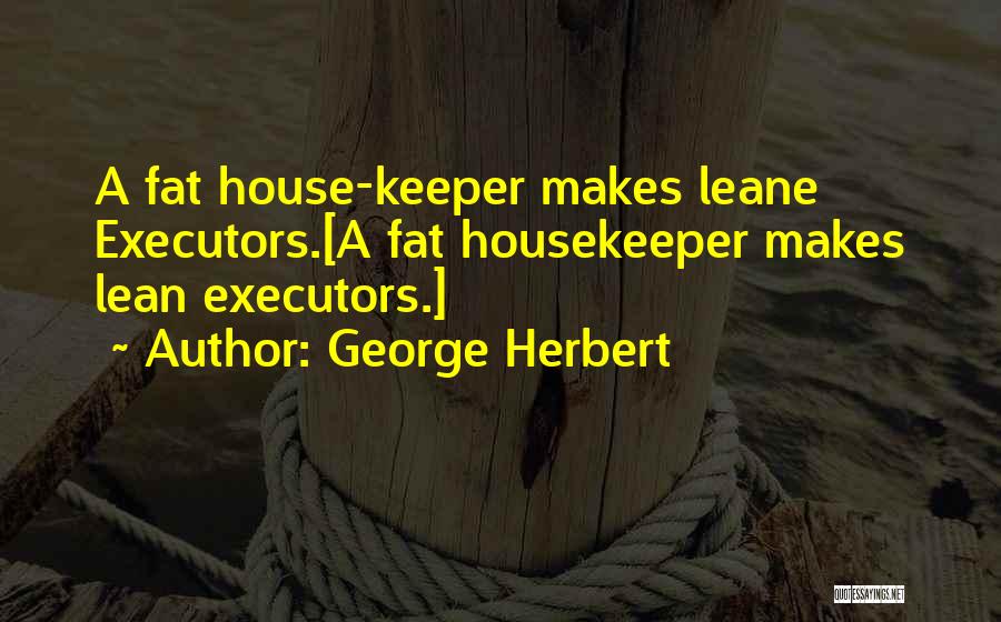 George Herbert Quotes: A Fat House-keeper Makes Leane Executors.[a Fat Housekeeper Makes Lean Executors.]