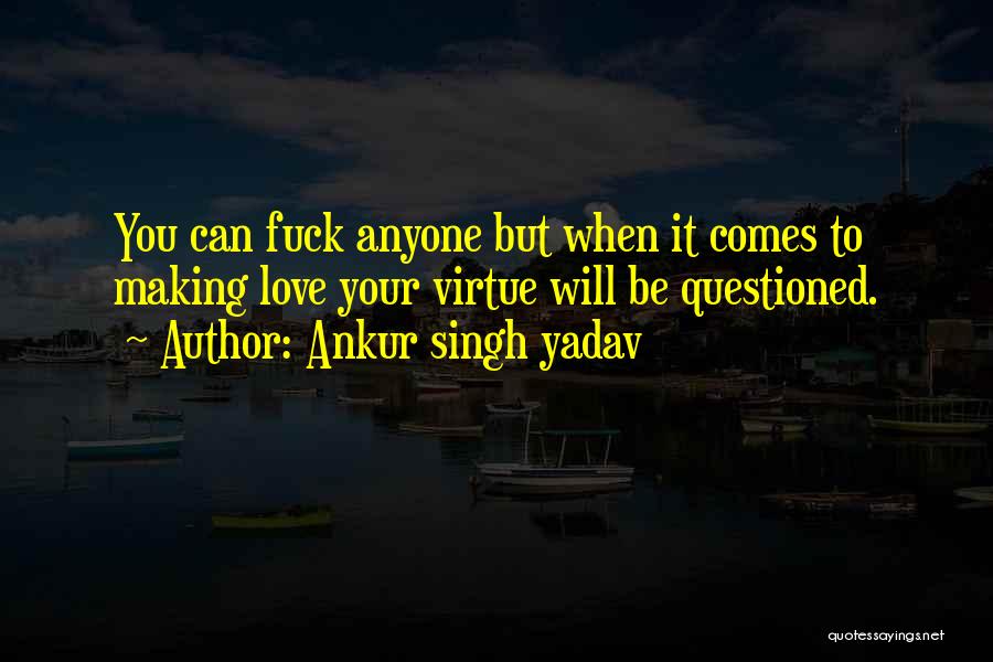 Ankur Singh Yadav Quotes: You Can Fuck Anyone But When It Comes To Making Love Your Virtue Will Be Questioned.
