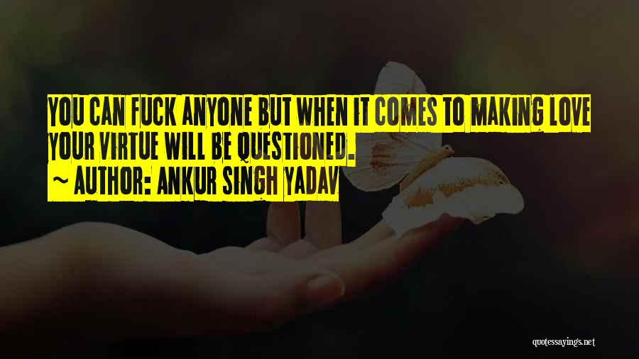 Ankur Singh Yadav Quotes: You Can Fuck Anyone But When It Comes To Making Love Your Virtue Will Be Questioned.