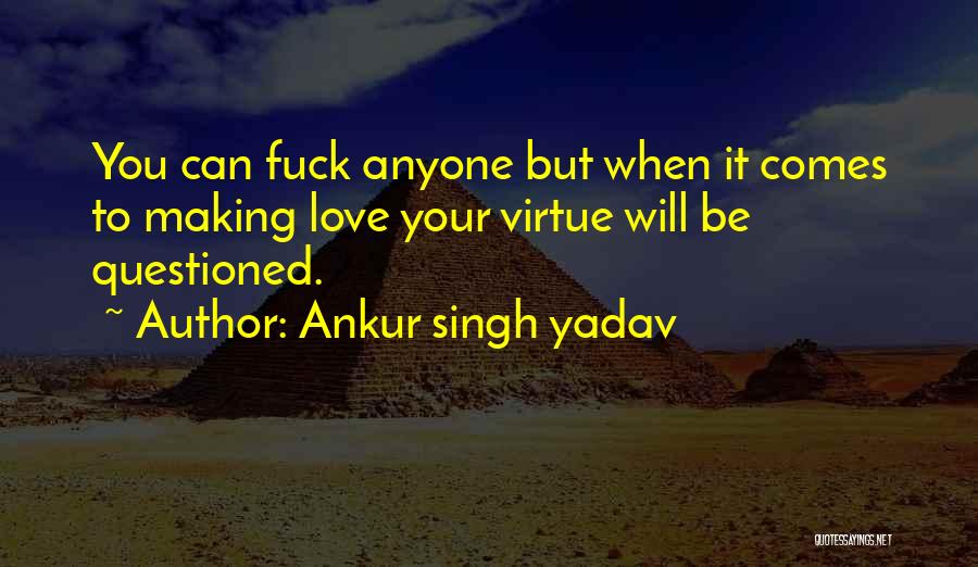Ankur Singh Yadav Quotes: You Can Fuck Anyone But When It Comes To Making Love Your Virtue Will Be Questioned.