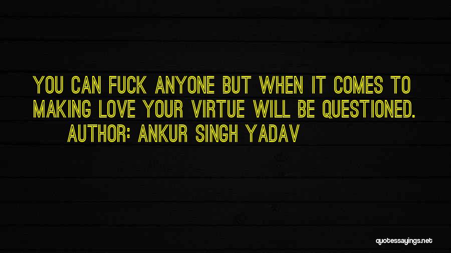 Ankur Singh Yadav Quotes: You Can Fuck Anyone But When It Comes To Making Love Your Virtue Will Be Questioned.