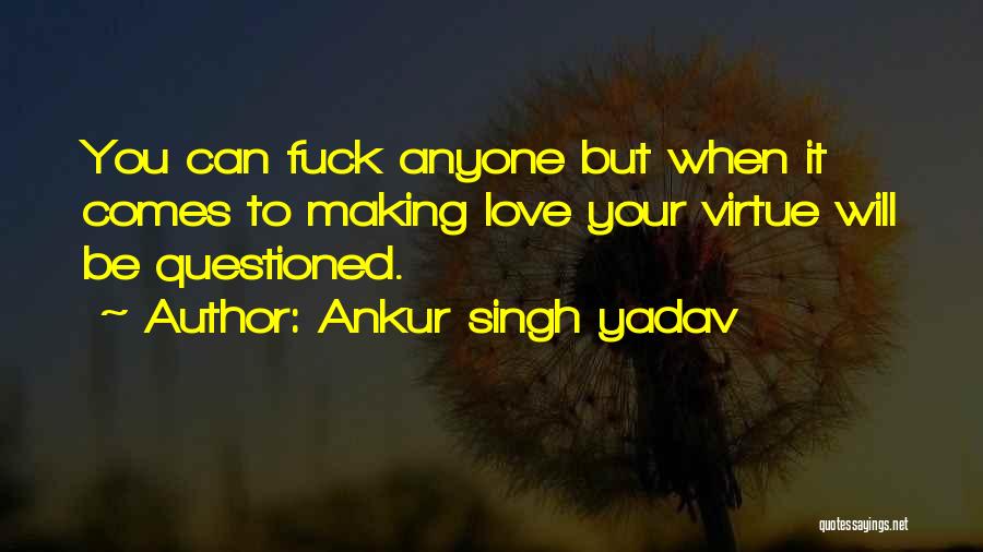 Ankur Singh Yadav Quotes: You Can Fuck Anyone But When It Comes To Making Love Your Virtue Will Be Questioned.