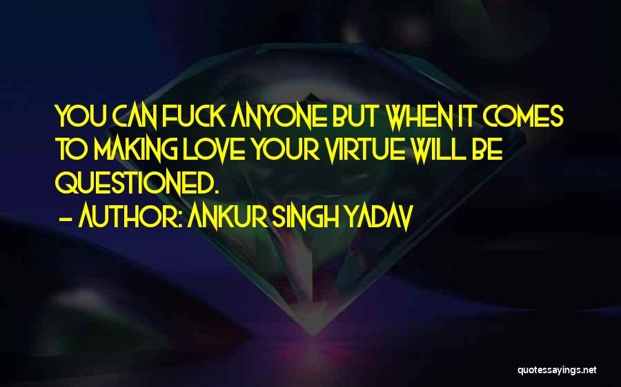 Ankur Singh Yadav Quotes: You Can Fuck Anyone But When It Comes To Making Love Your Virtue Will Be Questioned.