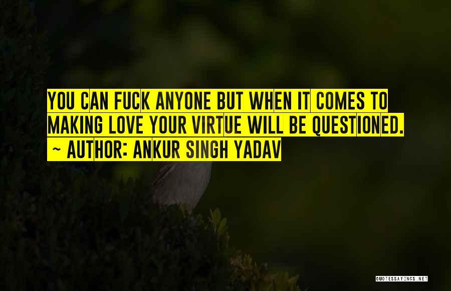 Ankur Singh Yadav Quotes: You Can Fuck Anyone But When It Comes To Making Love Your Virtue Will Be Questioned.