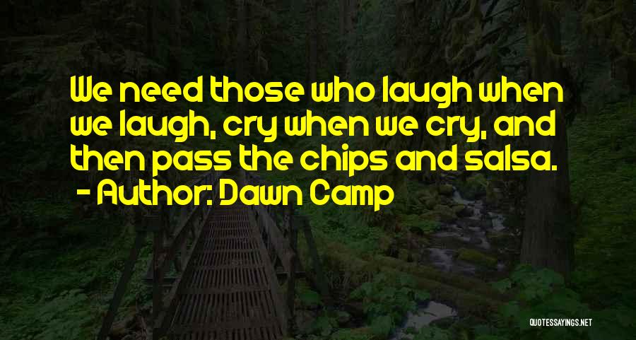 Dawn Camp Quotes: We Need Those Who Laugh When We Laugh, Cry When We Cry, And Then Pass The Chips And Salsa.