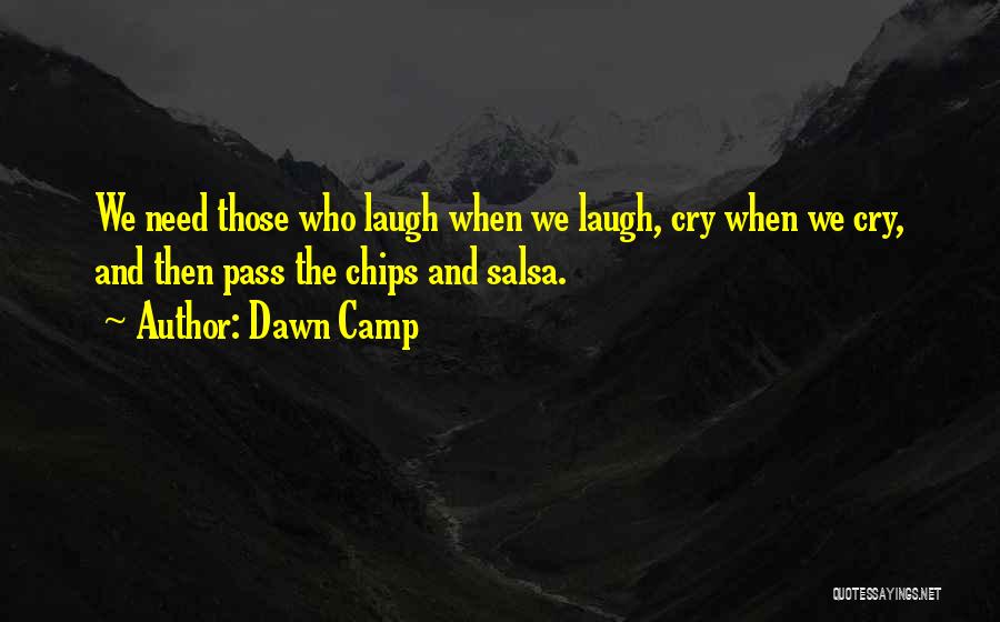 Dawn Camp Quotes: We Need Those Who Laugh When We Laugh, Cry When We Cry, And Then Pass The Chips And Salsa.