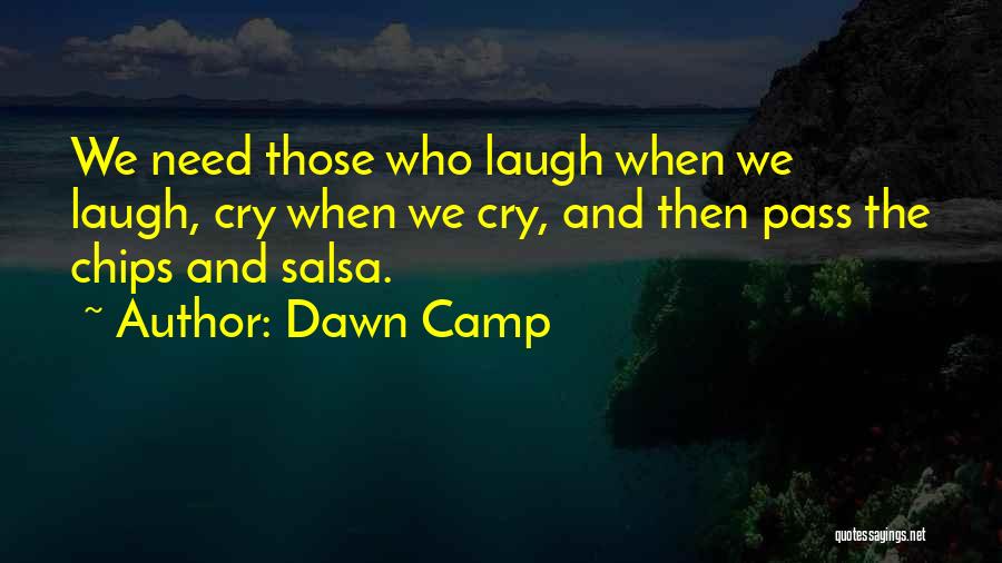 Dawn Camp Quotes: We Need Those Who Laugh When We Laugh, Cry When We Cry, And Then Pass The Chips And Salsa.