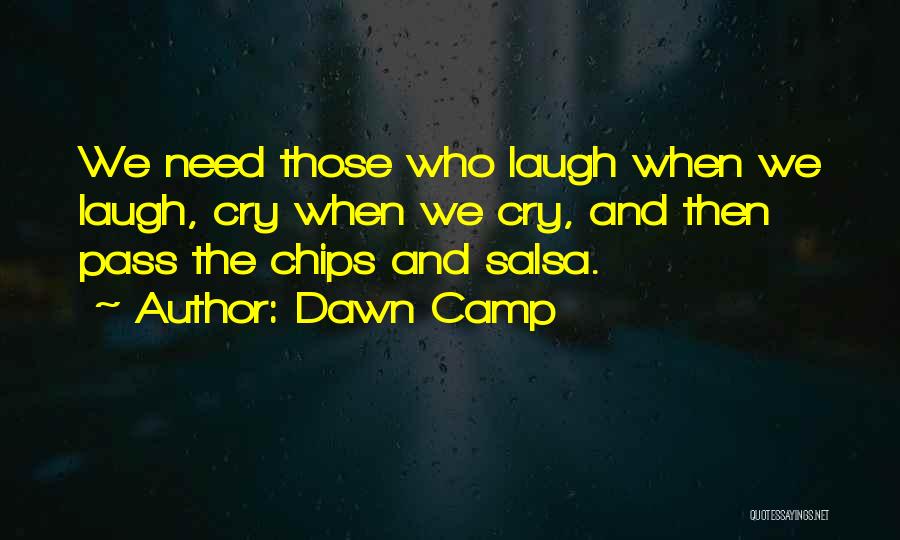 Dawn Camp Quotes: We Need Those Who Laugh When We Laugh, Cry When We Cry, And Then Pass The Chips And Salsa.
